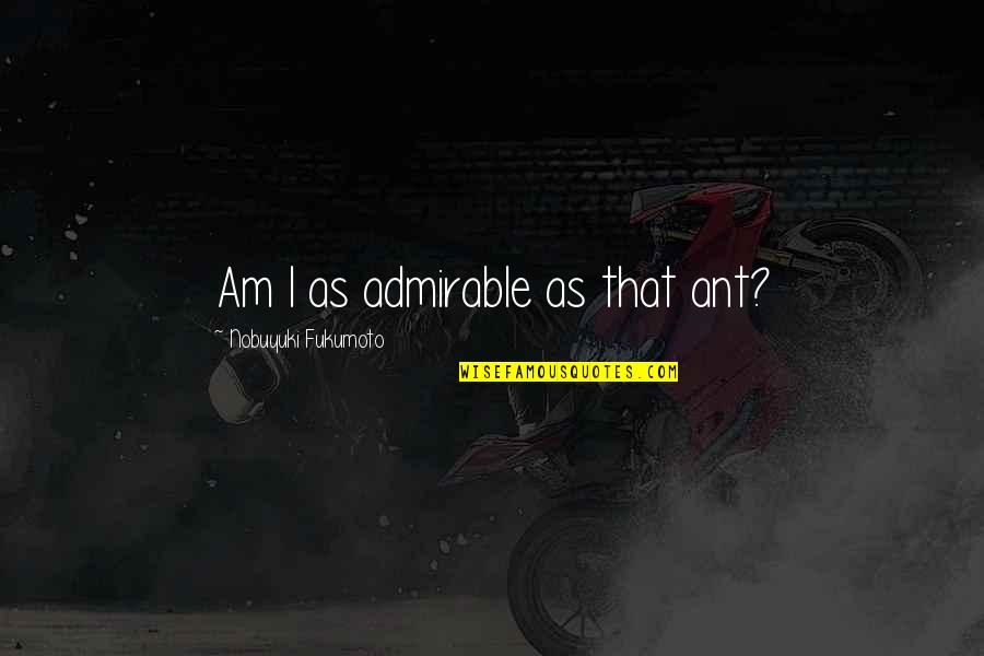 Momenten Quotes By Nobuyuki Fukumoto: Am I as admirable as that ant?
