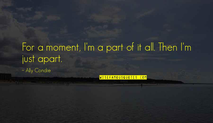 Moment'i'm Quotes By Ally Condie: For a moment, I'm a part of it Moment'i'm Quotes By Ally Condie: For a moment, I'm a part of it