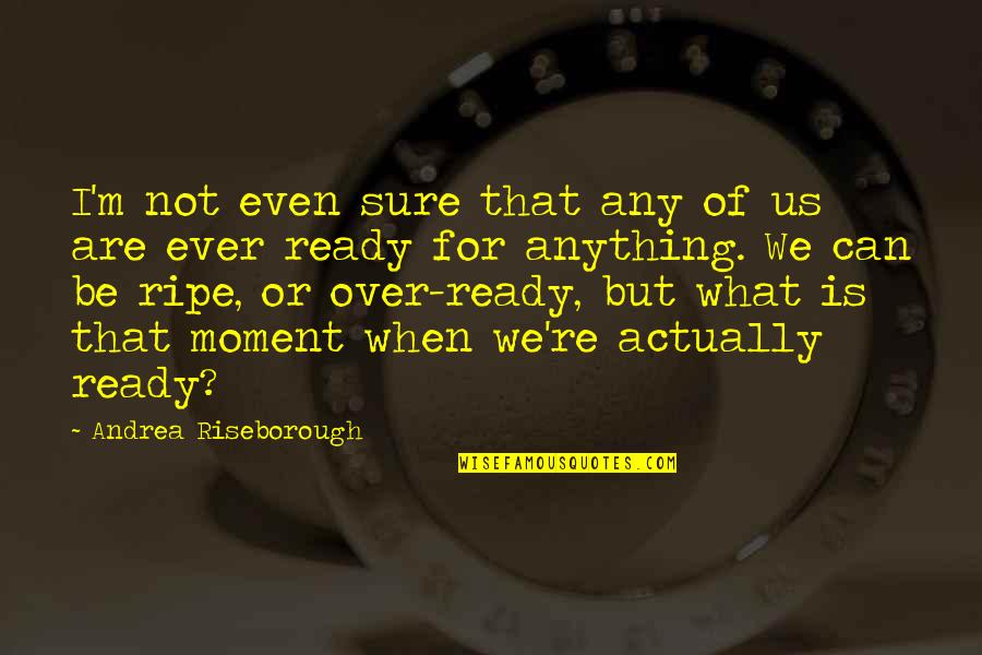 Moment'i'm Quotes By Andrea Riseborough: I'm not even sure that any of us Moment'i'm Quotes By Andrea Riseborough: I'm not even sure that any of us