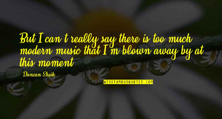 Moment'i'm Quotes By Duncan Sheik: But I can't really say there is too Moment'i'm Quotes By Duncan Sheik: But I can't really say there is too