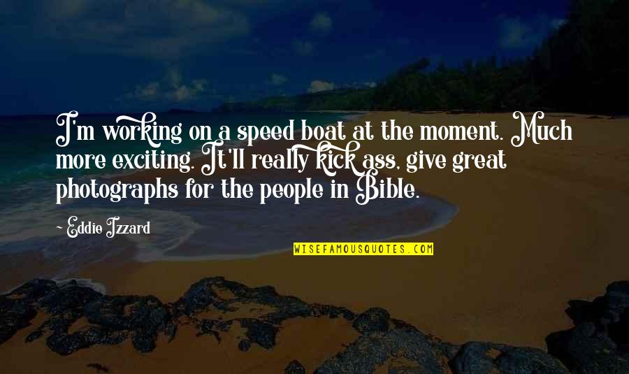 Moment'i'm Quotes By Eddie Izzard: I'm working on a speed boat at the Moment'i'm Quotes By Eddie Izzard: I'm working on a speed boat at the