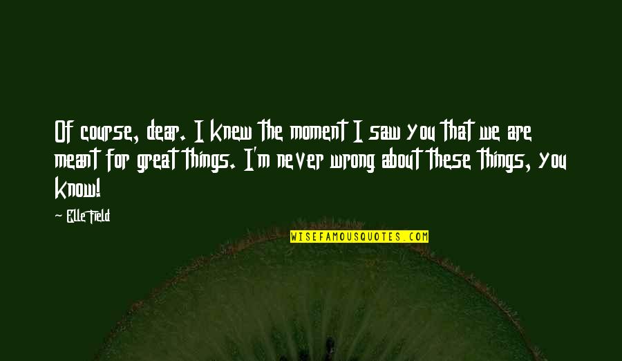 Moment'i'm Quotes By Elle Field: Of course, dear. I knew the moment I Moment'i'm Quotes By Elle Field: Of course, dear. I knew the moment I