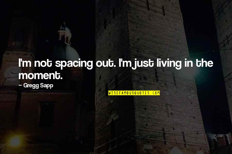 Moment'i'm Quotes By Gregg Sapp: I'm not spacing out. I'm just living in Moment'i'm Quotes By Gregg Sapp: I'm not spacing out. I'm just living in