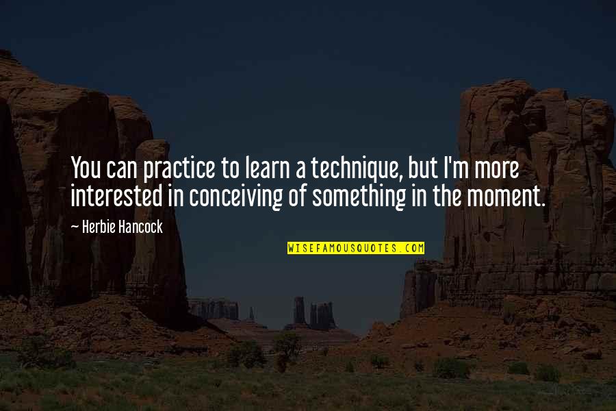 Moment'i'm Quotes By Herbie Hancock: You can practice to learn a technique, but Moment'i'm Quotes By Herbie Hancock: You can practice to learn a technique, but