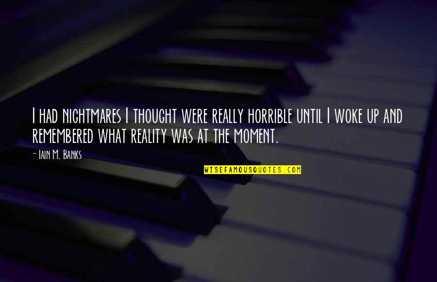 Moment'i'm Quotes By Iain M. Banks: I had nightmares I thought were really horrible Moment'i'm Quotes By Iain M. Banks: I had nightmares I thought were really horrible