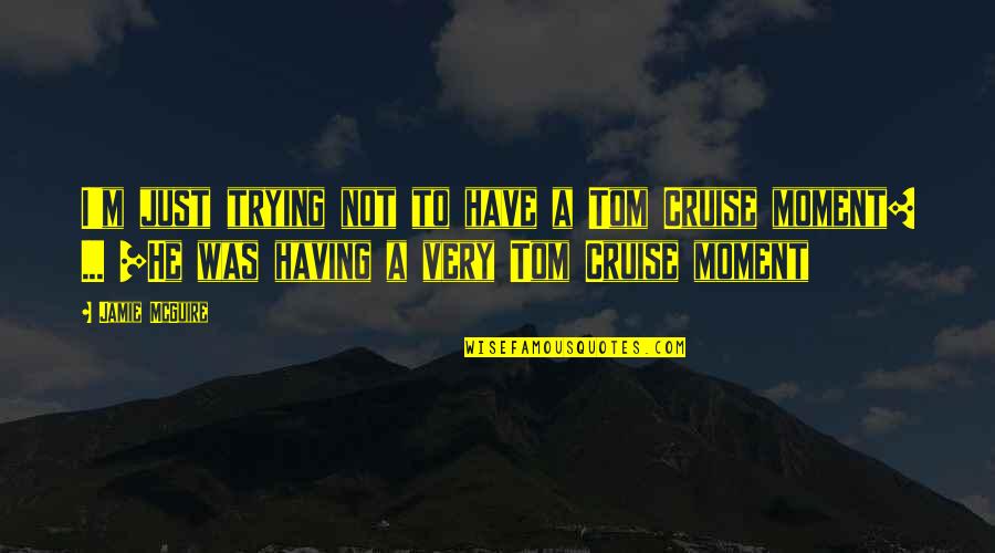 Moment'i'm Quotes By Jamie McGuire: I'm just trying not to have a Tom Moment'i'm Quotes By Jamie McGuire: I'm just trying not to have a Tom