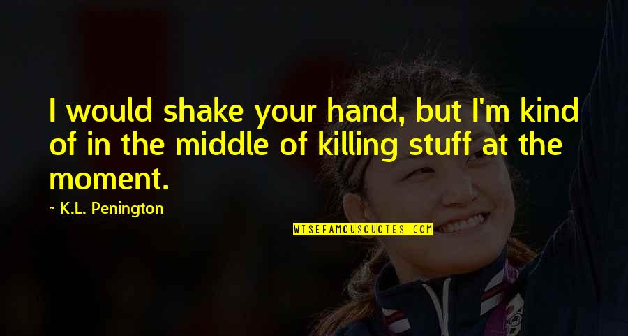 Moment'i'm Quotes By K.L. Penington: I would shake your hand, but I'm kind Moment'i'm Quotes By K.L. Penington: I would shake your hand, but I'm kind