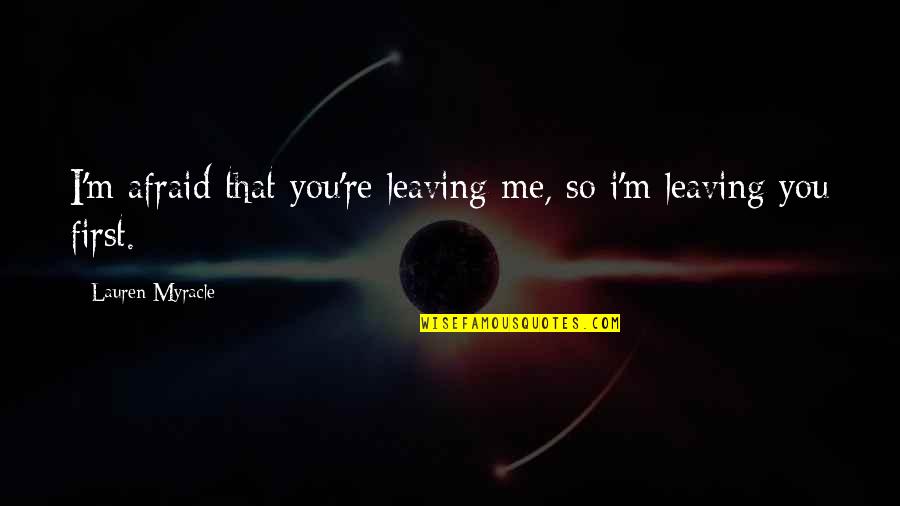 Moment'i'm Quotes By Lauren Myracle: I'm afraid that you're leaving me, so i'm Moment'i'm Quotes By Lauren Myracle: I'm afraid that you're leaving me, so i'm