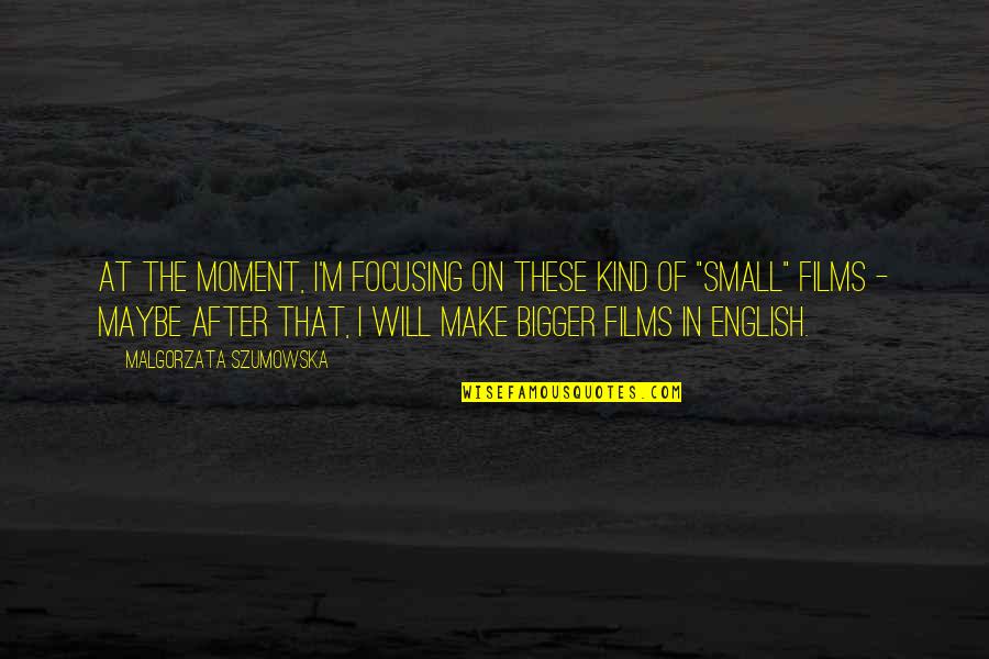 Moment'i'm Quotes By Malgorzata Szumowska: At the moment, I'm focusing on these kind Moment'i'm Quotes By Malgorzata Szumowska: At the moment, I'm focusing on these kind