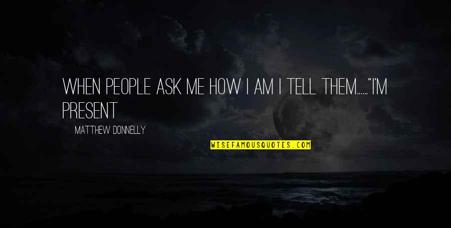 Moment'i'm Quotes By Matthew Donnelly: When people ask me how I am I Moment'i'm Quotes By Matthew Donnelly: When people ask me how I am I
