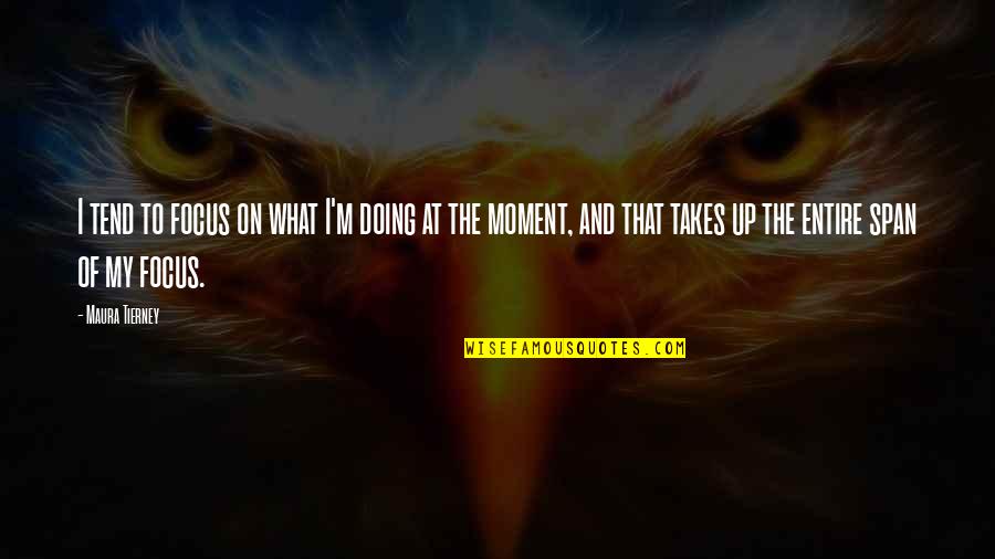Moment'i'm Quotes By Maura Tierney: I tend to focus on what I'm doing Moment'i'm Quotes By Maura Tierney: I tend to focus on what I'm doing