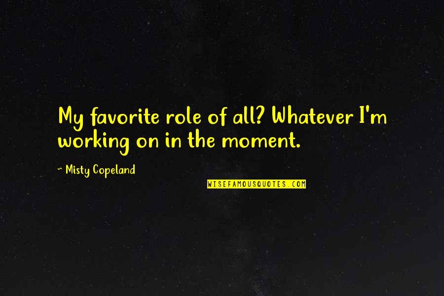 Moment'i'm Quotes By Misty Copeland: My favorite role of all? Whatever I'm working Moment'i'm Quotes By Misty Copeland: My favorite role of all? Whatever I'm working