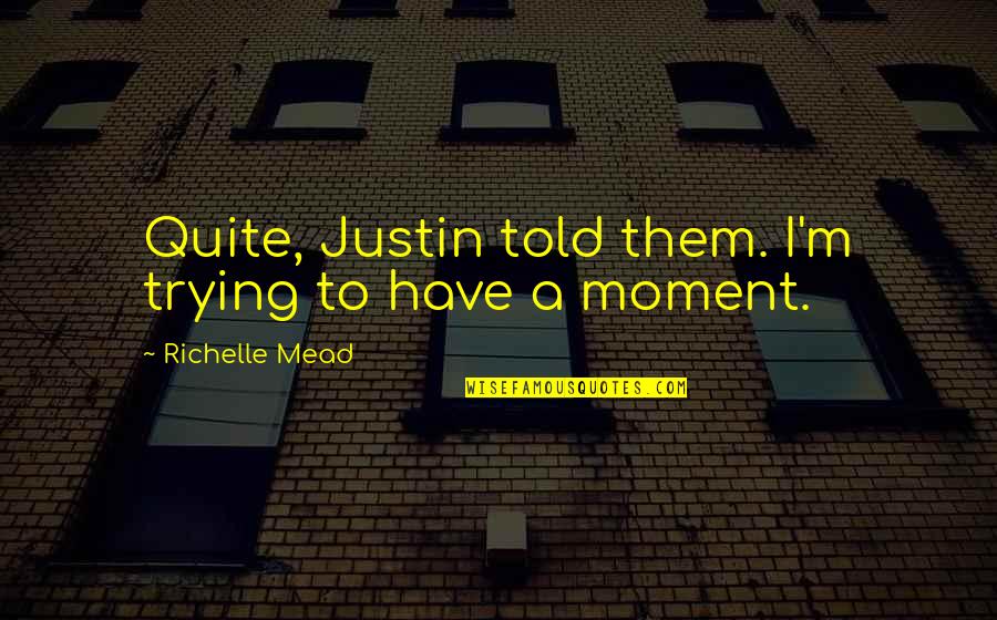Moment'i'm Quotes By Richelle Mead: Quite, Justin told them. I'm trying to have Moment'i'm Quotes By Richelle Mead: Quite, Justin told them. I'm trying to have