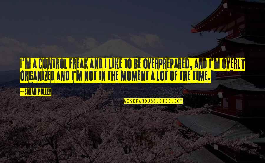 Moment'i'm Quotes By Sarah Polley: I'm a control freak and I like to Moment'i'm Quotes By Sarah Polley: I'm a control freak and I like to