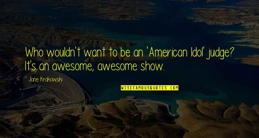 Momentine Quotes By Jane Krakowski: Who wouldn't want to be an 'American Idol'