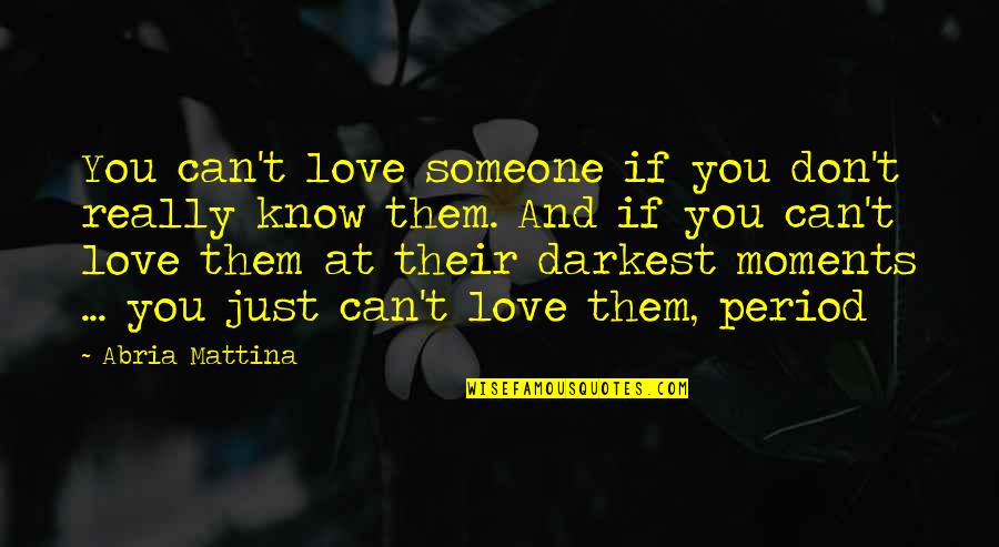 Moments And Love Quotes By Abria Mattina: You can't love someone if you don't really