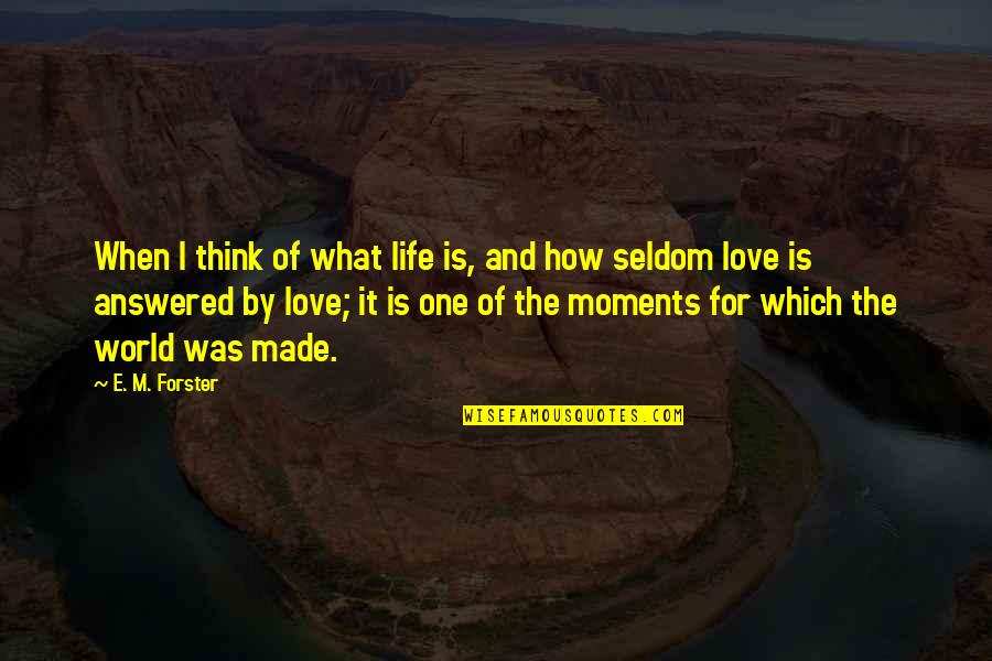 Moments And Love Quotes By E. M. Forster: When I think of what life is, and