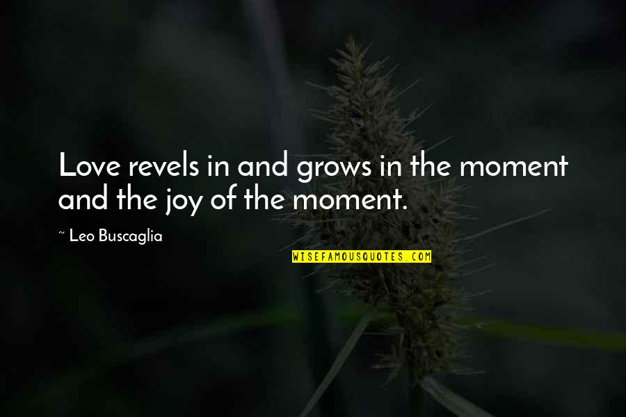 Moments And Love Quotes By Leo Buscaglia: Love revels in and grows in the moment