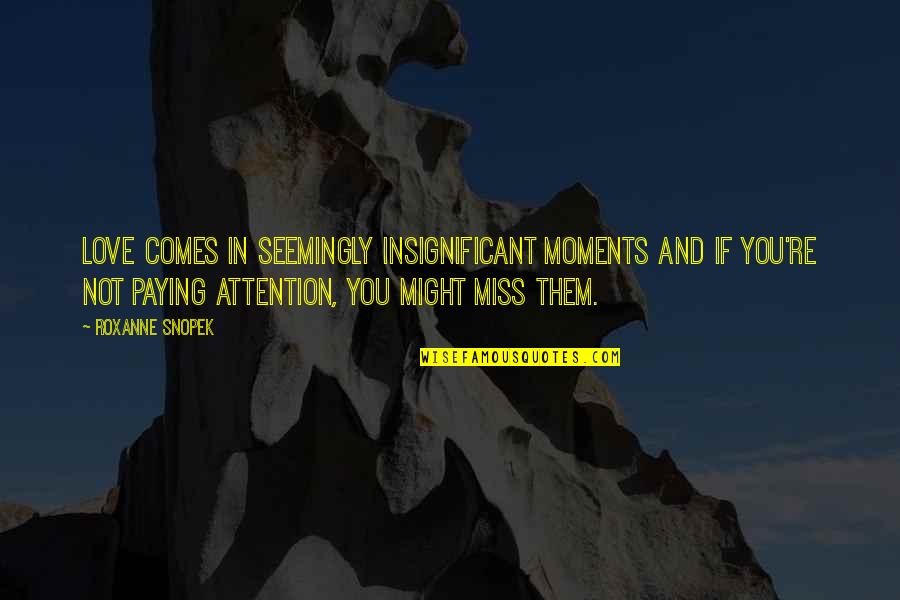 Moments And Love Quotes By Roxanne Snopek: Love comes in seemingly insignificant moments and if