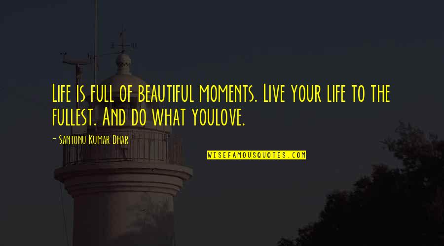 Moments And Love Quotes By Santonu Kumar Dhar: Life is full of beautiful moments. Live your