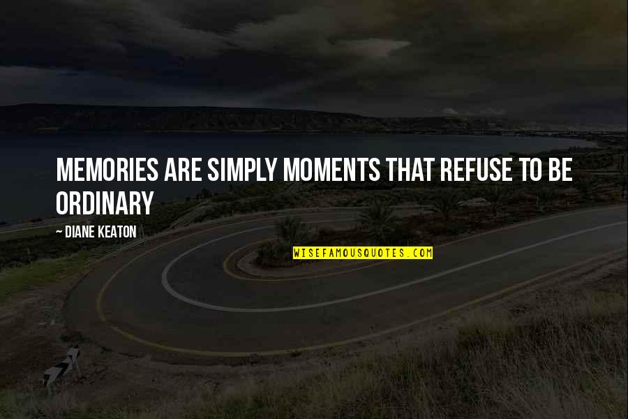 Moments And Memories Quotes By Diane Keaton: Memories are simply moments that refuse to be