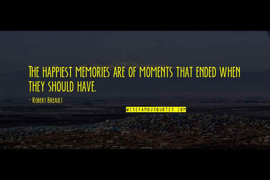 Moments And Memories Quotes By Robert Breault: The happiest memories are of moments that ended