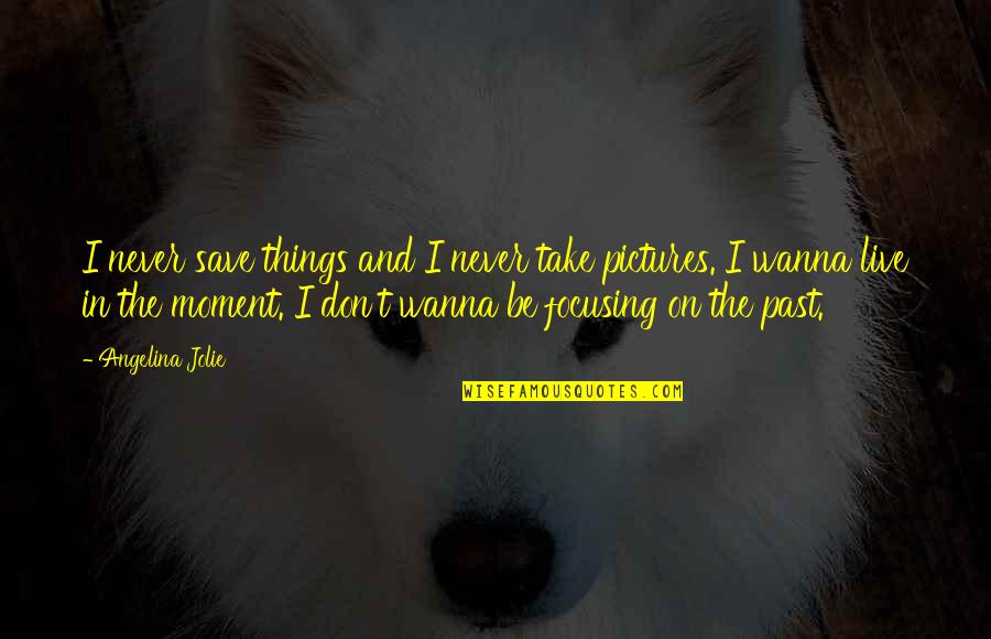 Moments And Pictures Quotes By Angelina Jolie: I never save things and I never take