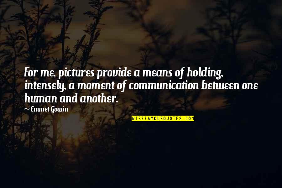 Moments And Pictures Quotes By Emmet Gowin: For me, pictures provide a means of holding,