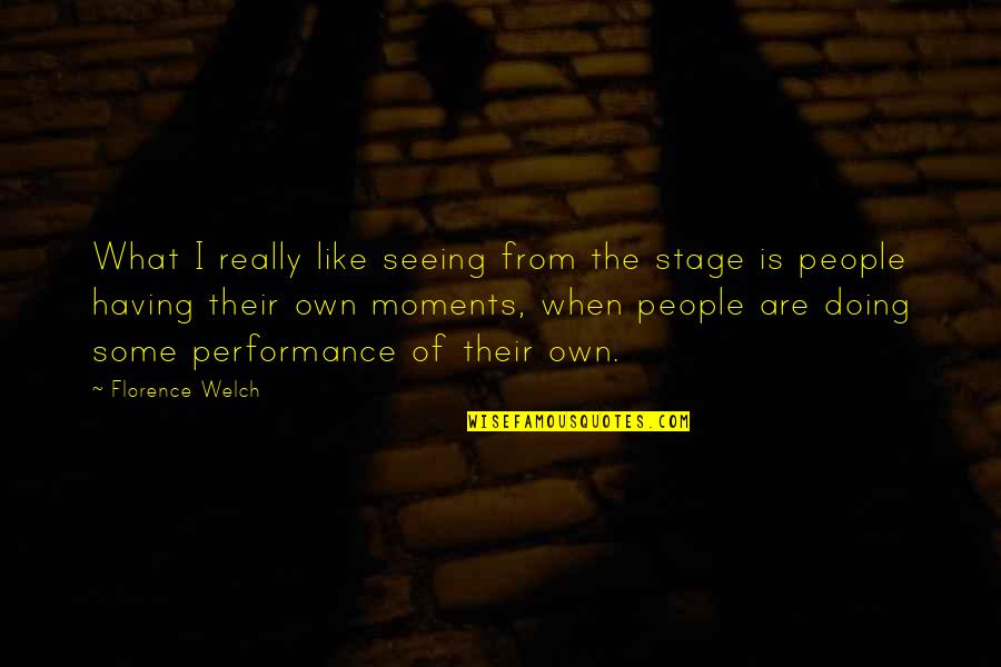 Moments Are Like Quotes By Florence Welch: What I really like seeing from the stage