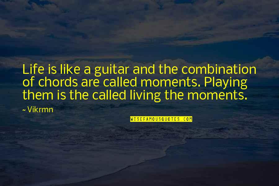 Moments Are Like Quotes By Vikrmn: Life is like a guitar and the combination