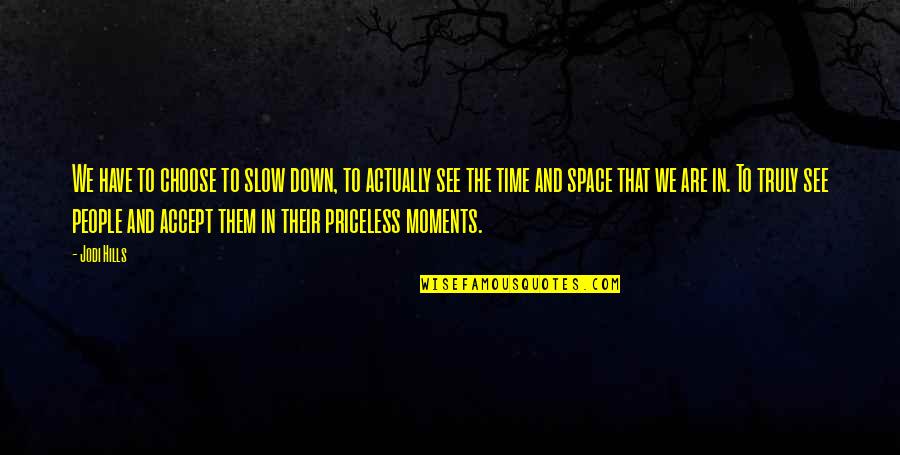 Moments Are Priceless Quotes By Jodi Hills: We have to choose to slow down, to
