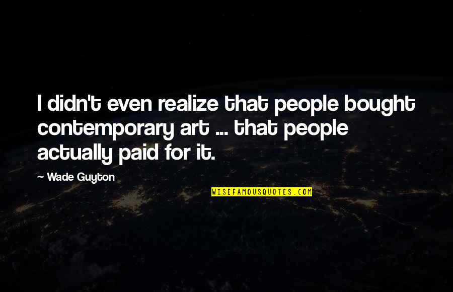 Moments Become Memories Quotes By Wade Guyton: I didn't even realize that people bought contemporary