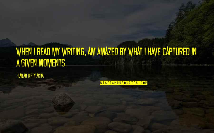 Moments Captured Quotes By Lailah Gifty Akita: When I read my writing, am amazed by