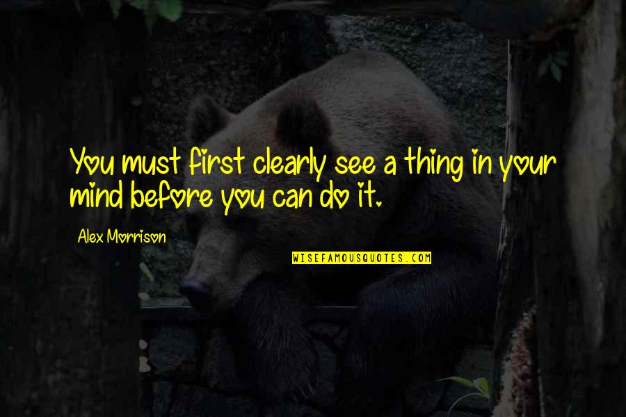 Moments Changing Your Life Quotes By Alex Morrison: You must first clearly see a thing in
