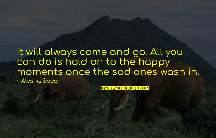 Moments Come And Go Quotes By Alysha Speer: It will always come and go. All you