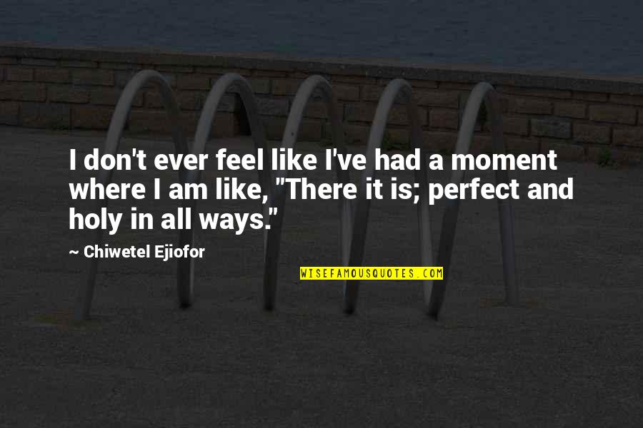 Moments Ever Quotes By Chiwetel Ejiofor: I don't ever feel like I've had a