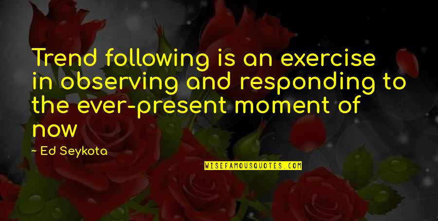 Moments Ever Quotes By Ed Seykota: Trend following is an exercise in observing and