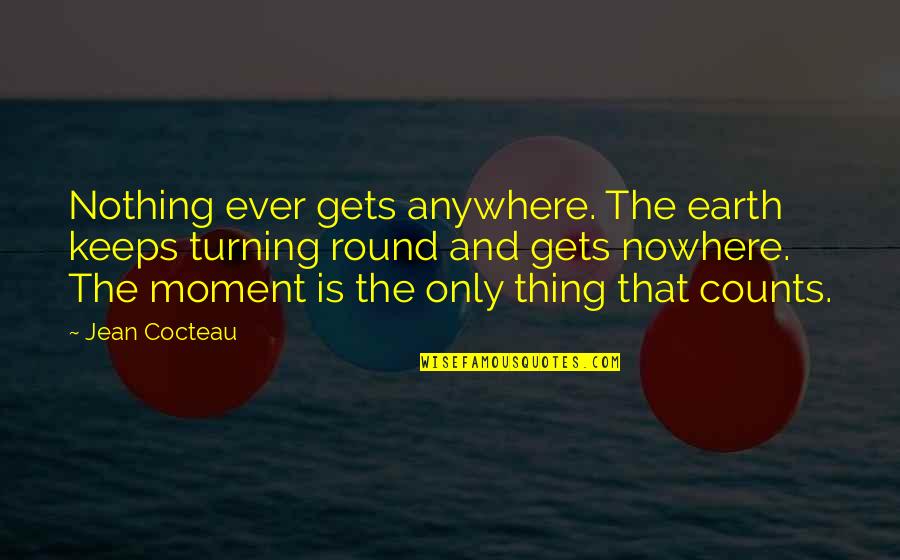 Moments Ever Quotes By Jean Cocteau: Nothing ever gets anywhere. The earth keeps turning