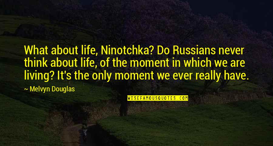 Moments Ever Quotes By Melvyn Douglas: What about life, Ninotchka? Do Russians never think