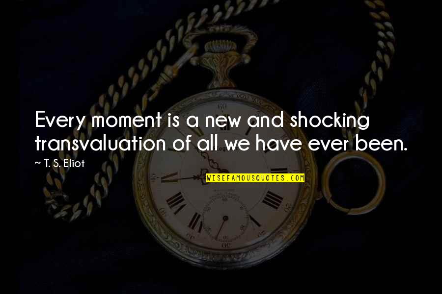 Moments Ever Quotes By T. S. Eliot: Every moment is a new and shocking transvaluation