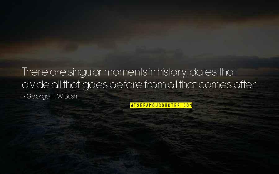Moments In History Quotes By George H. W. Bush: There are singular moments in history, dates that Moments In History Quotes By George H. W. Bush: There are singular moments in history, dates that