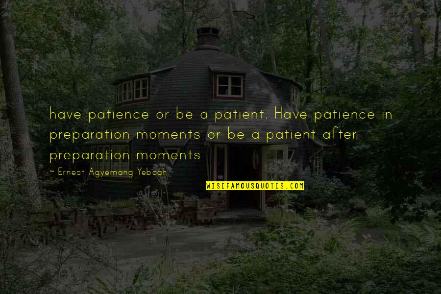 Moments In Love Quotes By Ernest Agyemang Yeboah: have patience or be a patient. Have patience
