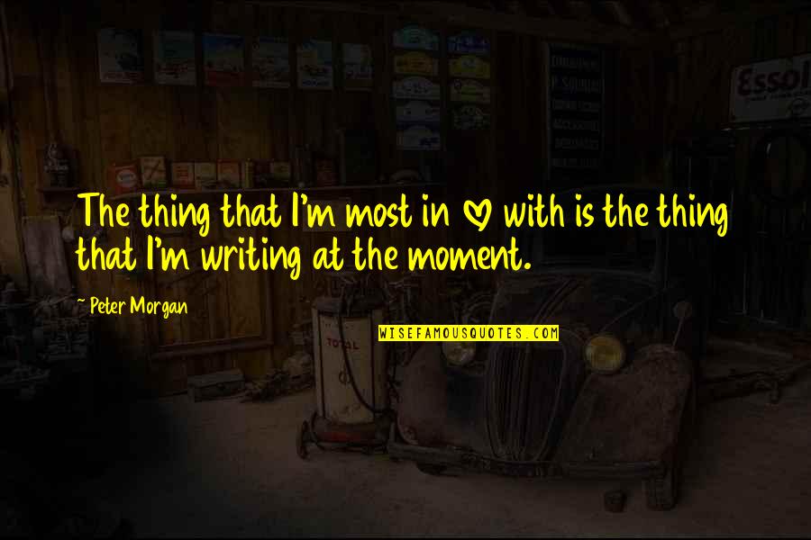 Moments In Love Quotes By Peter Morgan: The thing that I'm most in love with