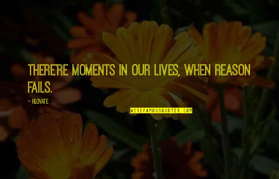Moments In Our Lives Quotes By Hlovate: There're moments in our lives, when reason fails.