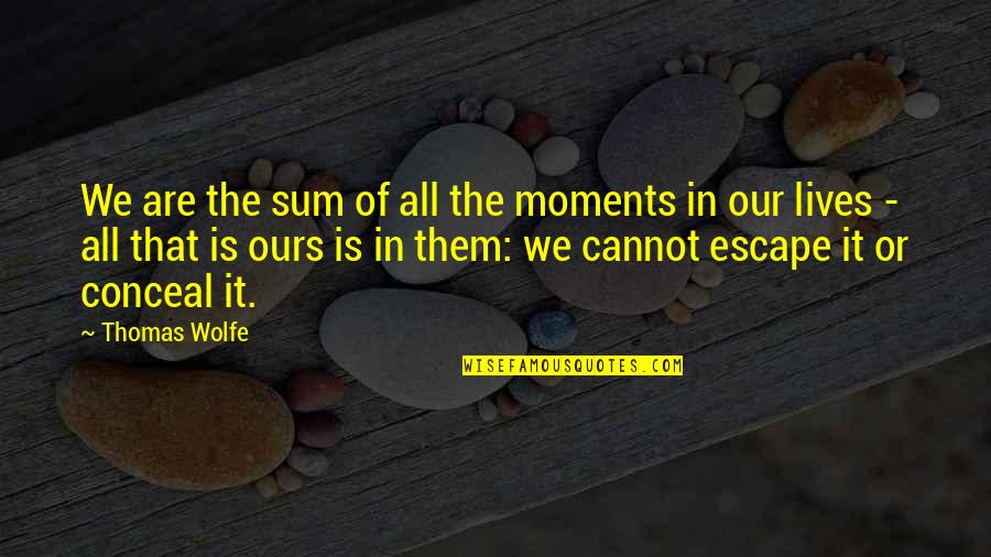 Moments In Our Lives Quotes By Thomas Wolfe: We are the sum of all the moments