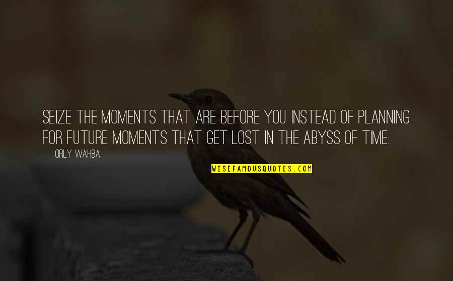 Moments Lost In Time Quotes By Orly Wahba: Seize the moments that are before you instead