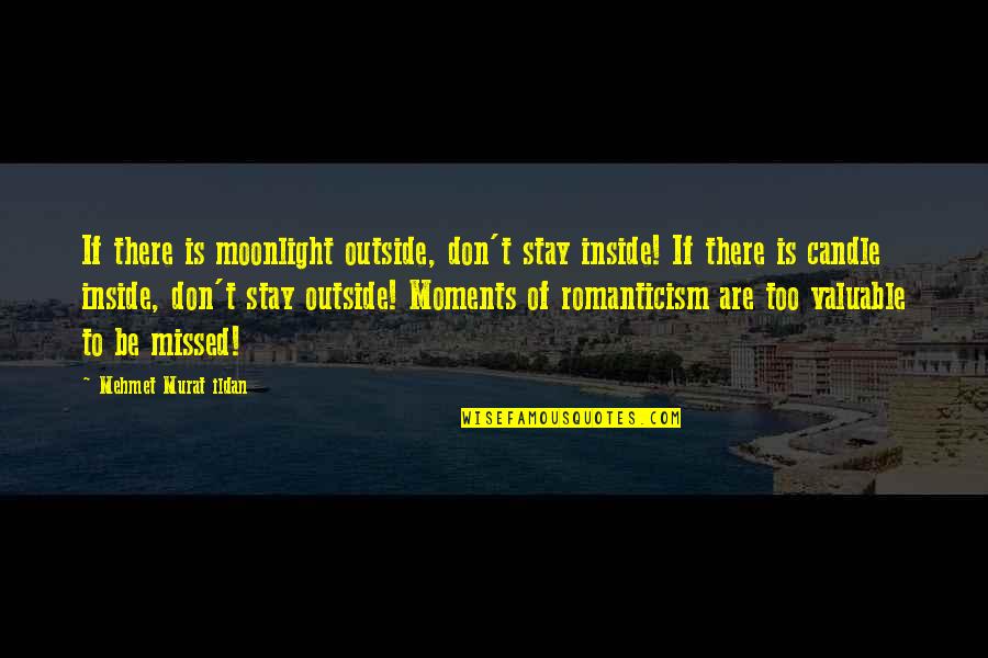 Moments Missed Quotes By Mehmet Murat Ildan: If there is moonlight outside, don't stay inside!