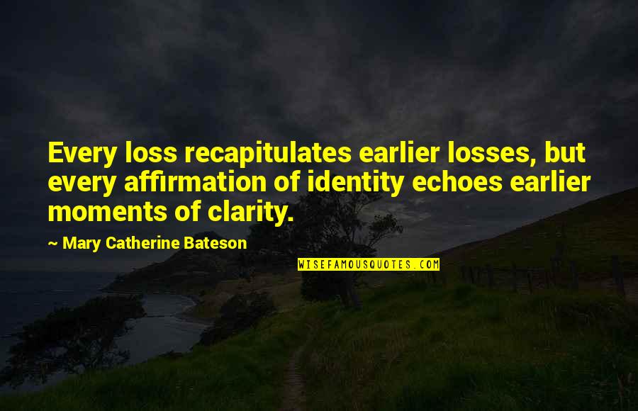 Moments Of Clarity Quotes By Mary Catherine Bateson: Every loss recapitulates earlier losses, but every affirmation