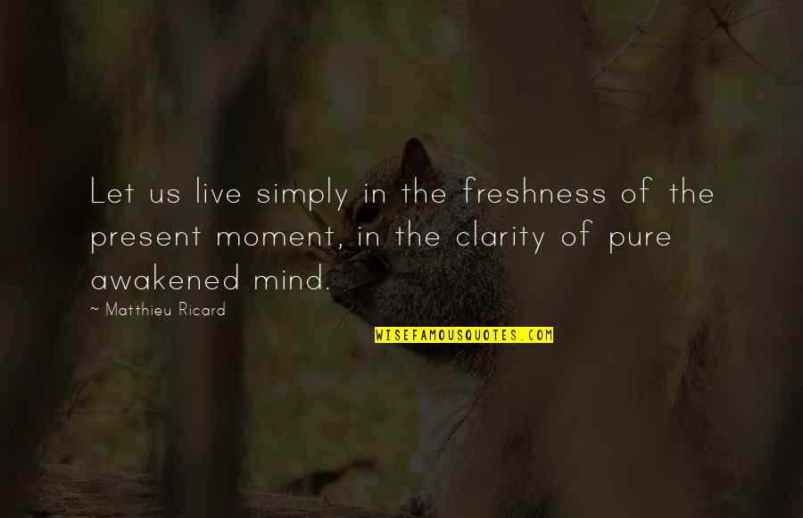 Moments Of Clarity Quotes By Matthieu Ricard: Let us live simply in the freshness of