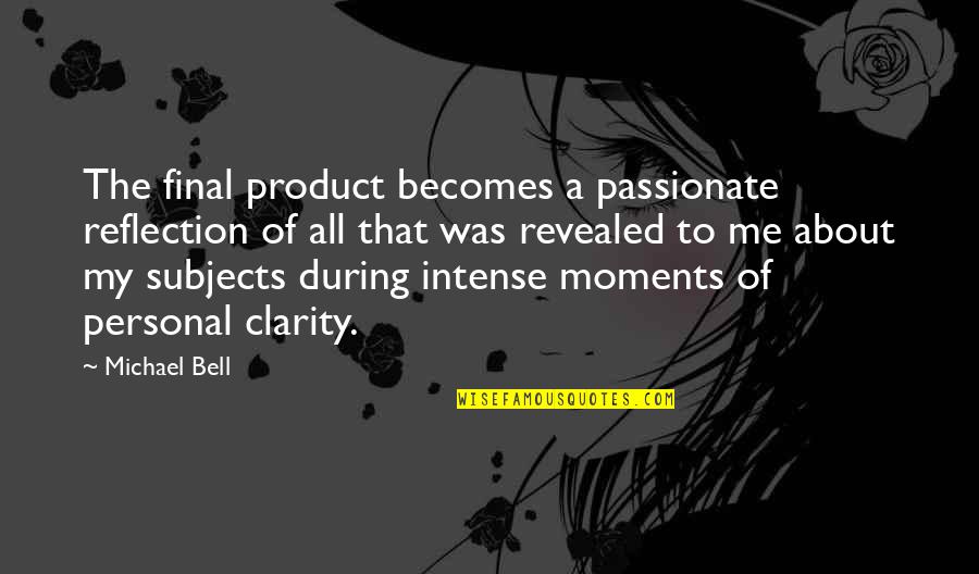 Moments Of Clarity Quotes By Michael Bell: The final product becomes a passionate reflection of